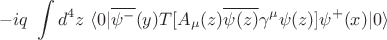 $$-i q ~\int d^4 z ~\langle 0 \rvert \overline{\psi^-}(y) T[ A_\mu(z) \overline{\psi(z)} \gamma^\mu \psi(z)] \psi^+(x) \lvert 0 \rangle $$