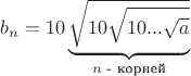 $b_n=10\underbrace{\sqrt{10\sqrt{10...\sqrt{a}}}}_{n\text{ - корней}}$