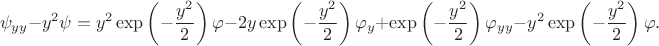 $$
\psi_{yy} - y^2 \psi = y^2  \exp \left( - \dfrac{y^2}{2} \right) \varphi - 2 y  \exp \left( - \dfrac{y^2}{2} \right) \varphi_y +  \exp \left( - \dfrac{y^2}{2} \right) \varphi_{yy} - y^2 \exp \left( - \dfrac{y^2}{2} \right) \varphi.
$$