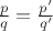 $\frac{p}{q} = \frac{p'}{q'}$