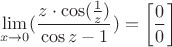 $$\lim_{x\to 0}(\dfrac {z \cdot \cos(\frac 1 z)}{\cos z - 1})=\left[ \frac 0 0 \right]$$