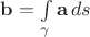 $\mathbf b=\int\limits_\gamma \mathbf a\,ds$