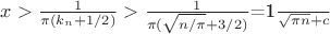 $x>\frac{1}{\pi(k_n+1/2)}>\frac{1}{\pi(\sqrt{n/\pi}+3/2)}$=\frac{1}{\sqrt{\pi n}+c} $x>\frac{1}{\pi(k_n+1/2)}>\frac{1}{\pi(\sqrt{n/\pi}+3/2)}$=\frac{1}{\sqrt{\pi n}+c}