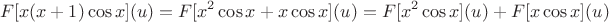 $$
F[x(x+1) \cos x](u) = F[x^2 \cos x + x \cos x](u) = F[x^2 \cos x](u) + F[x \cos x](u)
$$