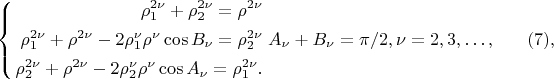 $$
\left\{
\begin{aligned}
\rho^{2 \nu}_1 + \rho^{2 \nu}_2 = \rho^{2\nu}\\
\rho^{2 \nu}_1 + \rho^{2 \nu} - 2 \rho^\nu_1 \rho^\nu \cos B_\nu = \rho^{2\nu}_2\\
\rho^{2 \nu}_2 + \rho^{2 \nu} - 2 \rho^\nu_2 \rho^\nu \cos A_\nu = \rho^{2\nu}_1.\\ 
\end{aligned}
\right. A_\nu + B_\nu = \pi/2, \nu =  2, 3, &hellip;, \eqno     (7),  
$$