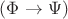 $(\Phi \rightarrow \Psi)$