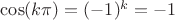 $ \cos(k \pi ) = (-1)^{k} = -1$