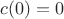 $c(0)=0$ $c(0)=0$