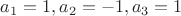 $a_1=1,a_2=-1,a_3=1$