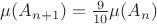 $\mu(A_{n+1}) = \frac{9}{10} \mu(A_n)$ $\mu(A_{n+1}) = \frac{9}{10} \mu(A_n)$