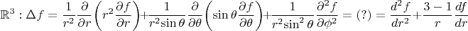 $$\mathbb R^3: \Delta f = {1 \over r^2}{\partial \over \partial r}\!\left(r^2 {\partial f \over \partial r}\right)
\!+\!{1 \over r^2\!\sin\theta}{\partial \over \partial \theta}\!\left(\sin\theta {\partial f \over \partial \theta}\right)
\!+\!{1 \over r^2\!\sin^2\theta}{\partial^2 f \over \partial \phi^2} = (?) =  {d^2 f \over dr^2} + {3-1 \over r } {d f\over dr}$$