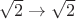 $\sqrt{2} \to \sqrt{2}$