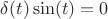 $\delta(t)\sin(t)=0$