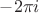 $-2\pi i$