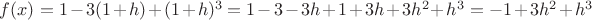 $f(x)=1-3(1+h)+(1+h)^3=1-3-3h+1+3h+3h^2+h^3=-1+3h^2+h^3$