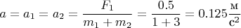 $a=a_1=a_2=\dfrac{F_1}{m_1+m_2}=\dfrac{0.5}{1+3}=0.125\dfrac{\mbox{м}}{\mbox{с}^2}$