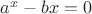 $ a^x-bx=0 $