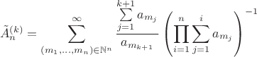 $$\tilde A_n^{(k)}=\sum\limits_{(m_1,\dots,m_n) \in \mathbb{N}^n}^\infty\frac{\sum\limits_{j=1}^{k+1} a_{m_j}}{a_{m_{k+1}}}\left(\prod\limits_{i=1}^n \sum\limits_{j=1}^i a_{m_j}\right)^{-1}$$
