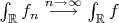 $\int _{\mathbb{R}}f_n\overset{n \to  \infty }{\longrightarrow }\int _{\mathbb{R}}f$