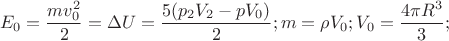 $$E_{0}=\frac{mv_{0}^{2}}{2}=\Delta U=\frac{5(p_{2}V_{2}-pV_{0})}{2};m=\rho V_{0};V_{0}=\frac{4\pi R^{3}}{3};$$