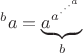 ${^b a}=\underbrace{a^{a^{\cdot^{\cdot^{\cdot^a}}}}}_b$