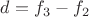 $d = f_3 - f_2$
