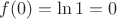 $f(0)=\ln{1}=0$ $f(0)=\ln{1}=0$