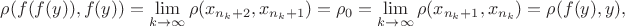 $\rho (f(f(y)), f(y)) = \lim\limits_{k\to\infty} \rho (x_{n_k+2}, x_{n_k+1}) = \rho_0 = \lim\limits_{k\to\infty} \rho (x_{n_k+1}, x_{n_k}) = \rho (f(y), y),$