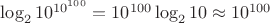$\log_2 10^{10^{100}} = 10^{100}\log_2 10 \approx 10^{100}$