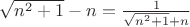 $\sqrt {n^2+1} -n= \frac {1} {\sqrt {n^2+1} +n}$