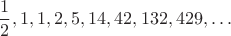 $$\frac{1}{2}, 1, 1, 2, 5, 14, 42, 132, 429, \dots$$