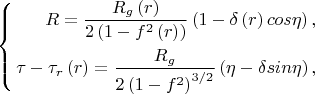 $$\left\{\begin{align} R=\frac{R_g\left(r\right)}{2\left(1-f^2\left(r\right)\right)}\left(1-\delta\left(r\right) cos\eta\right),\\ \tau - \tau_r\left(r\right)=\frac{R_g}{2\left(1-f^2\right)^{3/2}}\left(\eta-\delta sin \eta\right), \end{align}$$