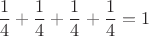 $$\frac{1}{4}+\frac{1}{4}+\frac{1}{4}+\frac{1}{4}=1$$