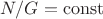 $N/G=\operatorname{const}$