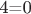 4=0
