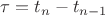 $\tau=t_n-t_{n-1}$