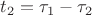 $t_2=\tau_1-\tau_2$