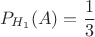 $$P_{H_{1}}(A)= \frac{1}{3} $$