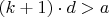 $(k + 1) \cdot d > a$