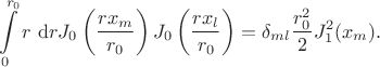 $$\begin{align*}
&\int \limits_0^{r_0} r \ \mathrm dr J_0\left(\dfrac{r x_m}{r_0}\right)  J_0 \left(\dfrac{r x_l}{r_0}\right)  = \delta_{ml}  \dfrac{r_0^2}{2} J_1^2 (x_m).
\end{align*}$$