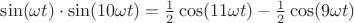 $\sin(\omega t) \cdot \sin(10\omega t)  = \frac{1}{2}\cos(11\omega t) - \frac{1}{2}\cos(9\omega t)$
