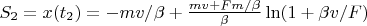 $S_2=x(t_2)=-mv/\beta+\frac{mv+Fm/\beta}{\beta}\ln(1+\beta v/F)$