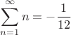 $\displaystyle\sum_{n=1}^{\infty} n = -\frac{1}{12}$ $\displaystyle\sum_{n=1}^{\infty} n = -\frac{1}{12}$