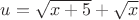 $u=\sqrt{x+5}+\sqrt{x}$