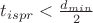 $t_{ispr}<\frac{d_{min}}{2}$