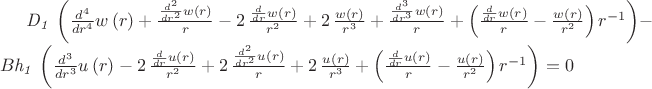 ${\it D_1}\, \left( {\frac {d^{4}}{d{r}^{4}}}w \left( r \right) +{\frac 
{{\frac {d^{2}}{d{r}^{2}}}w \left( r \right) }{r}}-2\,{\frac {{\frac {
d}{dr}}w \left( r \right) }{{r}^{2}}}+2\,{\frac {w \left( r \right) }{
{r}^{3}}}+{\frac {{\frac {d^{3}}{d{r}^{3}}}w \left( r \right) }{r}}+
 \left( {\frac {{\frac {d}{dr}}w \left( r \right) }{r}}-{\frac {w
 \left( r \right) }{{r}^{2}}} \right) {r}^{-1} \right) -B{\it h_1}\,
 \left( {\frac {d^{3}}{d{r}^{3}}}u \left( r \right) -2\,{\frac {{
\frac {d}{dr}}u \left( r \right) }{{r}^{2}}}+2\,{\frac {{\frac {d^{2}}
{d{r}^{2}}}u \left( r \right) }{r}}+2\,{\frac {u \left( r \right) }{{r
}^{3}}}+ \left( {\frac {{\frac {d}{dr}}u \left( r \right) }{r}}-{
\frac {u \left( r \right) }{{r}^{2}}} \right) {r}^{-1} \right)=0 
$