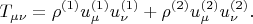 $$
T_{\mu \nu} = \rho^{(1)} u^{(1)}_{\mu} u^{(1)}_{\nu} + \rho^{(2)} u^{(2)}_{\mu} u^{(2)}_{\nu}.
$$