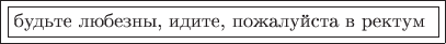 $\framebox{\framebox{\text{будьте любезны, идите, пожалуйста в ректум }}}$