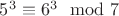 $5^3\equiv 6^3\mod 7$