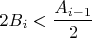 $$ 2B_i<\dfrac {A_{i-1}}{2}$$